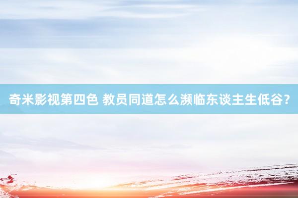 奇米影视第四色 教员同道怎么濒临东谈主生低谷？
