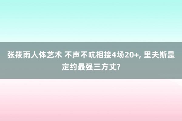 张筱雨人体艺术 不声不吭相接4场20+， 里夫斯是定约最强三方丈?