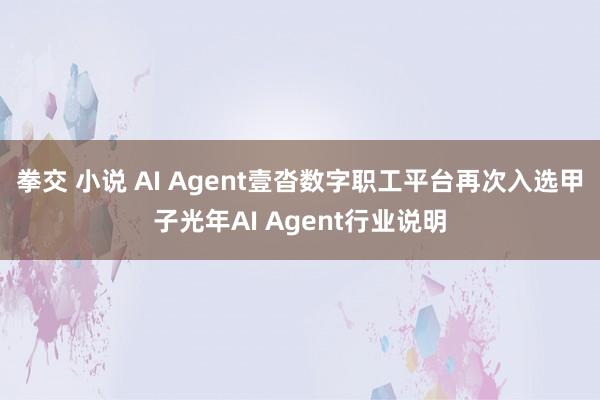 拳交 小说 AI Agent壹沓数字职工平台再次入选甲子光年AI Agent行业说明