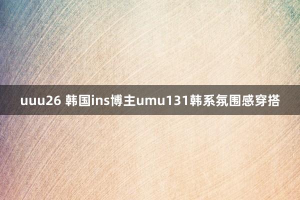uuu26 韩国ins博主umu131韩系氛围感穿搭