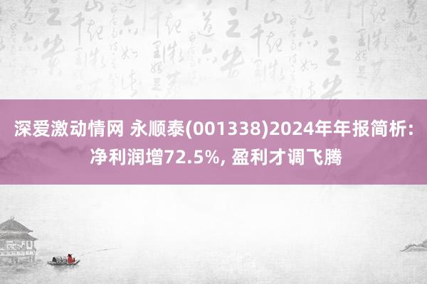 深爱激动情网 永顺泰(001338)2024年年报简析: 净利润增72.5%， 盈利才调飞腾