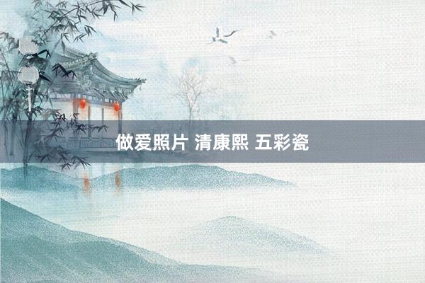 做爱照片 清康熙 五彩瓷