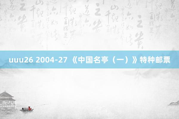 uuu26 2004-27 《中国名亭（一）》特种邮票