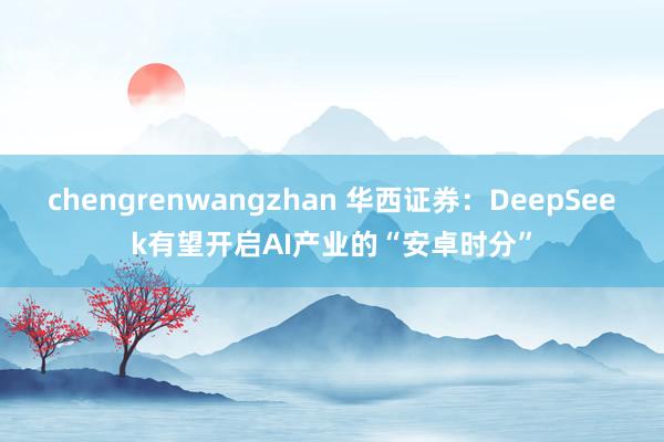 chengrenwangzhan 华西证券：DeepSeek有望开启AI产业的“安卓时分”
